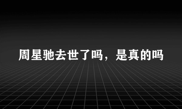 周星驰去世了吗，是真的吗