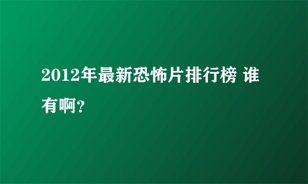 2012年最新恐怖片排行榜 谁有啊？