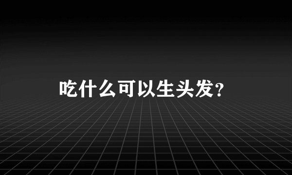 吃什么可以生头发？