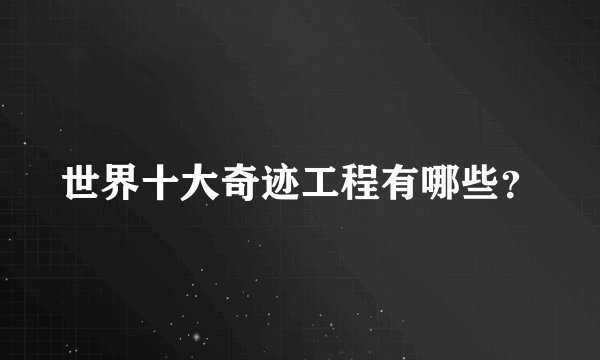 世界十大奇迹工程有哪些？
