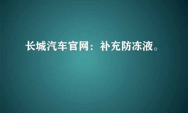 长城汽车官网：补充防冻液。