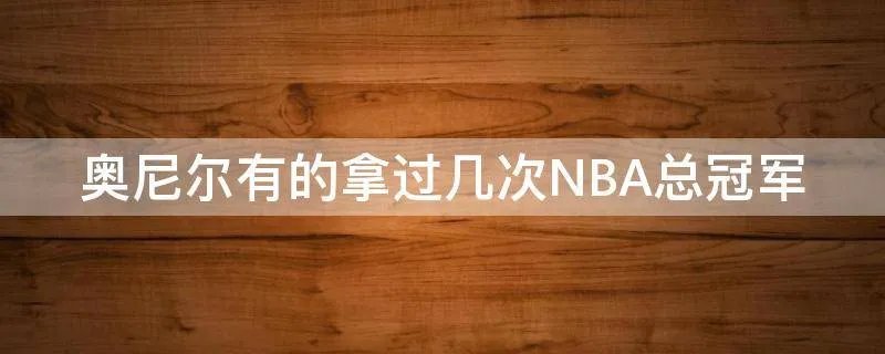 奥尼尔有的拿过几次NBA总冠军