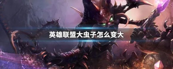 英雄联盟大虫子怎么变大
