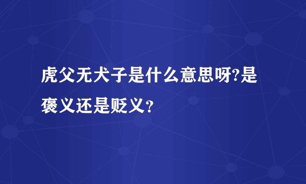 虎父无犬子是什么意思呀?是褒义还是贬义？