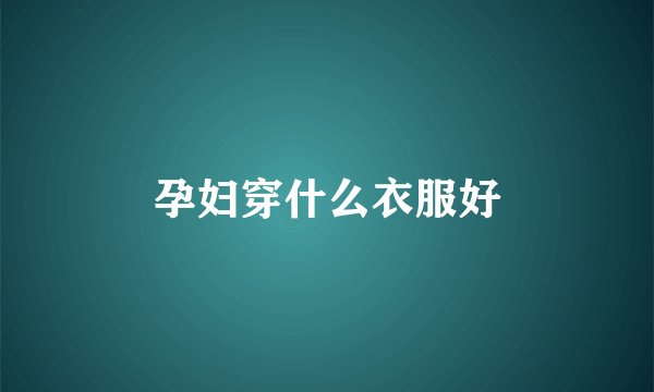 孕妇穿什么衣服好