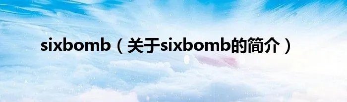 sixbomb（关于sixbomb的简介）