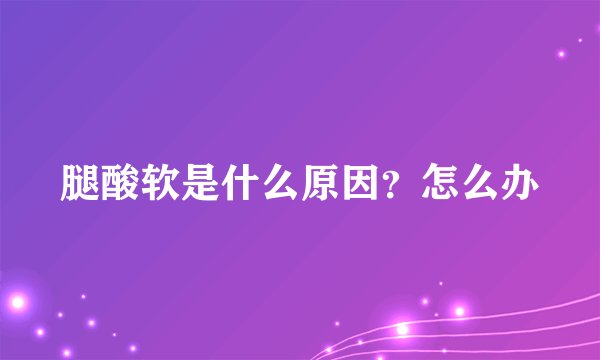 腿酸软是什么原因？怎么办