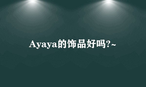 Ayaya的饰品好吗?~