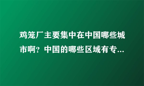 鸡笼厂主要集中在中国哪些城市啊？中国的哪些区域有专门的鸡禽类养殖产品生产？