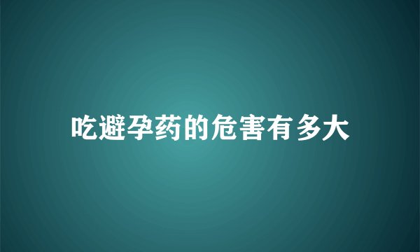 吃避孕药的危害有多大