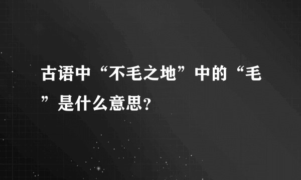 古语中“不毛之地”中的“毛”是什么意思？