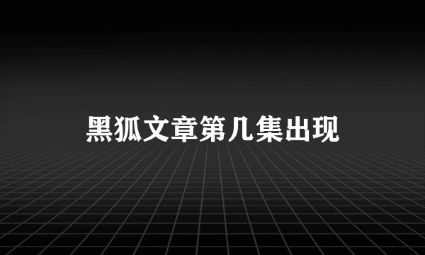 黑狐文章第几集出现