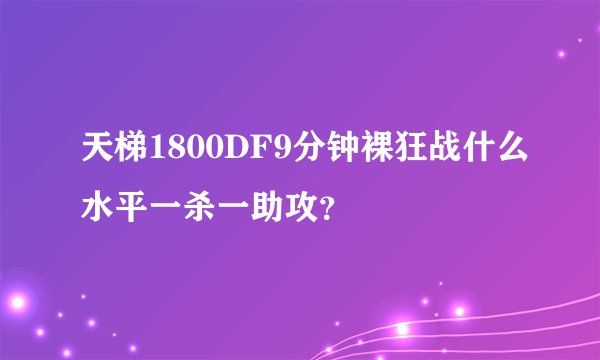 天梯1800DF9分钟裸狂战什么水平一杀一助攻？
