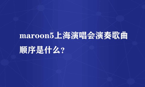 maroon5上海演唱会演奏歌曲顺序是什么？