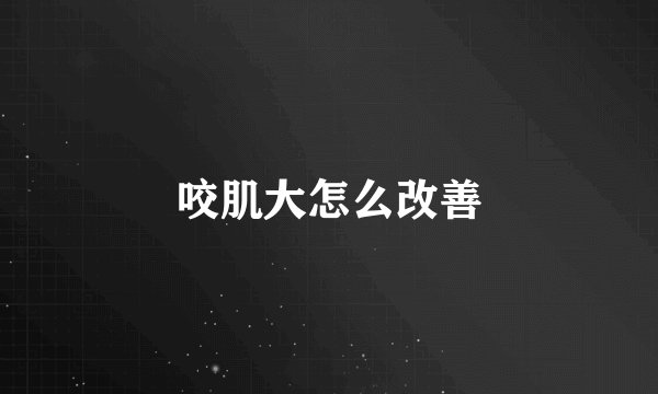 咬肌大怎么改善