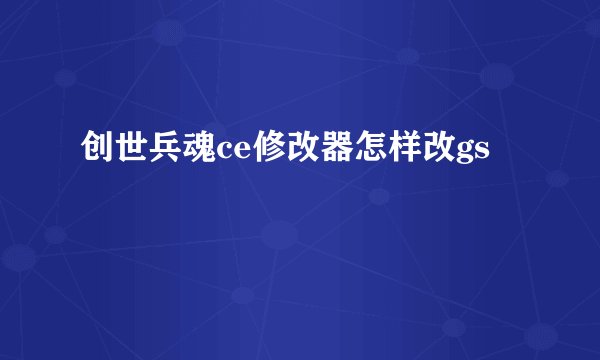 创世兵魂ce修改器怎样改gs