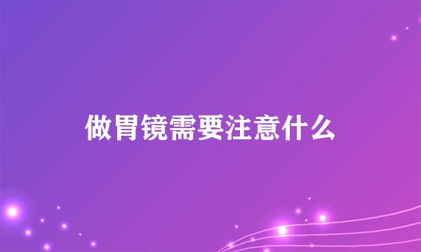 做胃镜需要注意什么