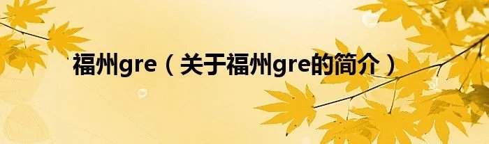 福州gre（关于福州gre的简介）