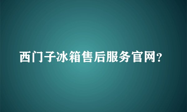 西门子冰箱售后服务官网？