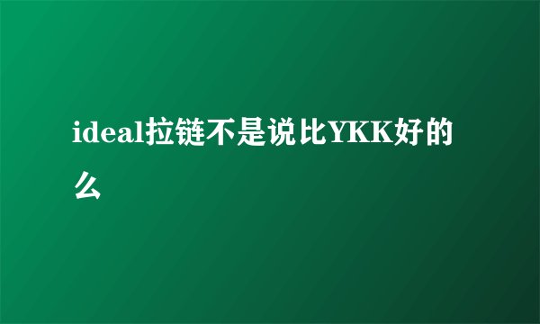 ideal拉链不是说比YKK好的么