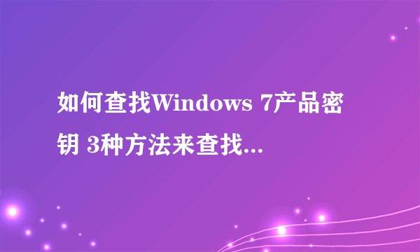 如何查找Windows 7产品密钥 3种方法来查找Windows 7产品密钥