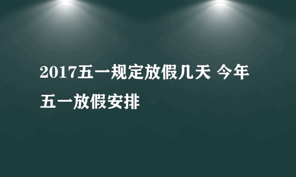2017五一规定放假几天 今年五一放假安排