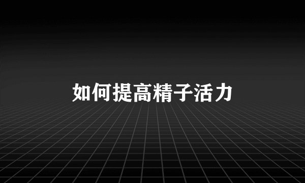 如何提高精子活力