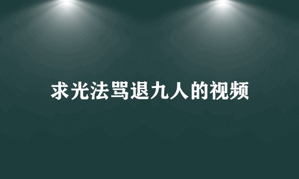 求光法骂退九人的视频