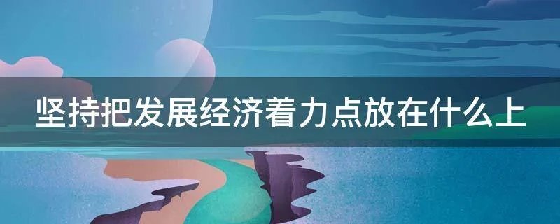 坚持把发展经济着力点放在什么上