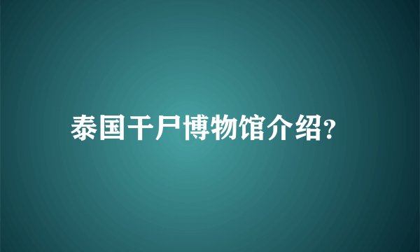 泰国干尸博物馆介绍？