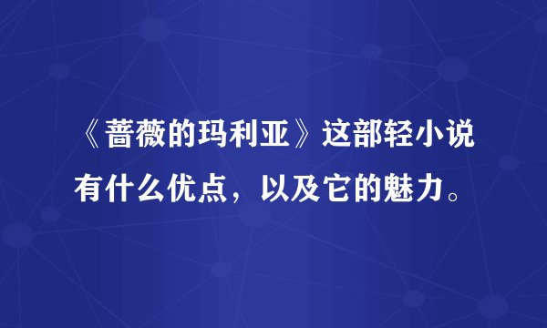 《蔷薇的玛利亚》这部轻小说有什么优点，以及它的魅力。