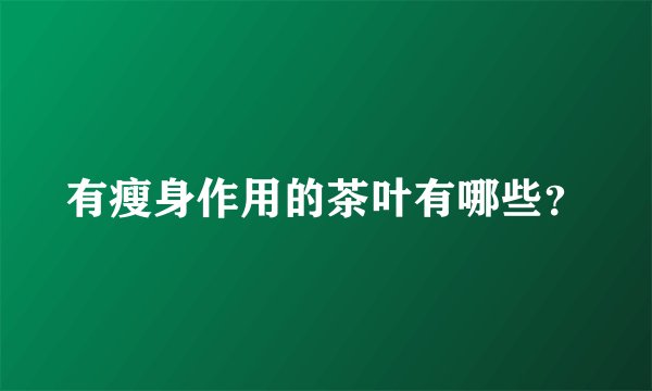 有瘦身作用的茶叶有哪些？