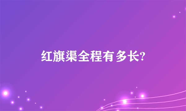 红旗渠全程有多长?