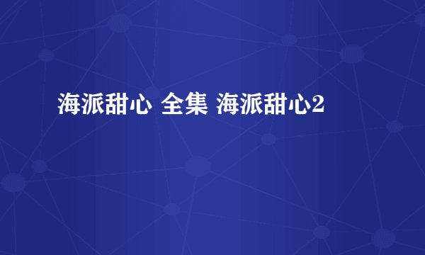 海派甜心 全集 海派甜心2
