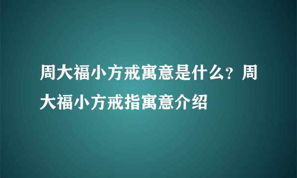 周大福小方戒寓意是什么？周大福小方戒指寓意介绍