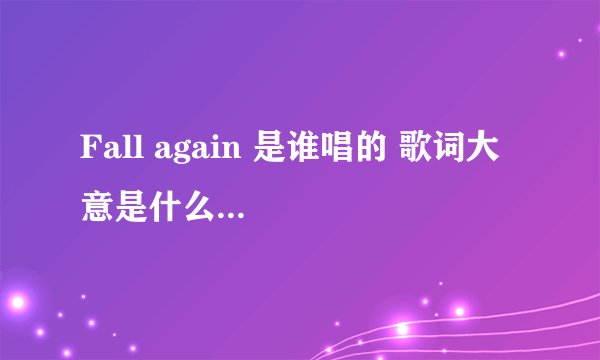 Fall again 是谁唱的 歌词大意是什么...