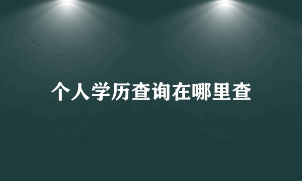 个人学历查询在哪里查