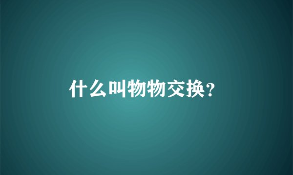 什么叫物物交换？