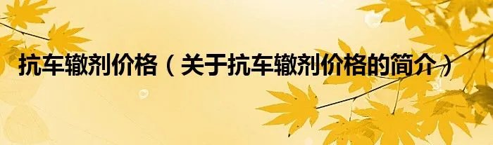 抗车辙剂价格（关于抗车辙剂价格的简介）