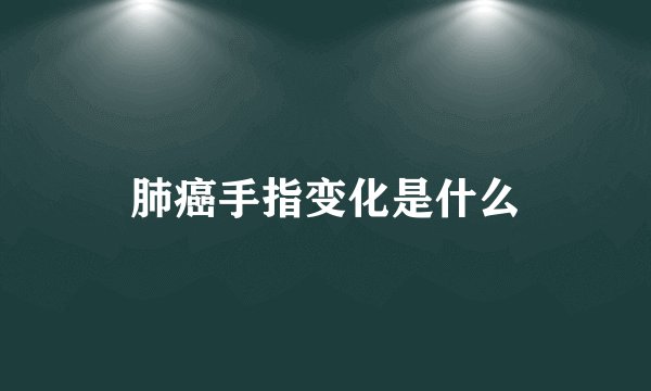 肺癌手指变化是什么