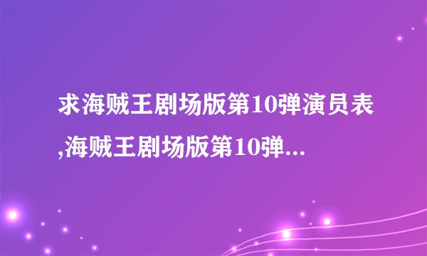 求海贼王剧场版第10弹演员表,海贼王剧场版第10弹女主角海贼王剧场版第10弹男主角是谁？拜托各位了 3Q