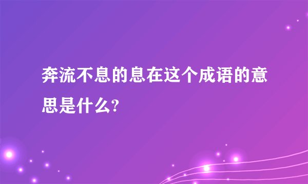 奔流不息的息在这个成语的意思是什么?