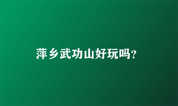 萍乡武功山好玩吗？