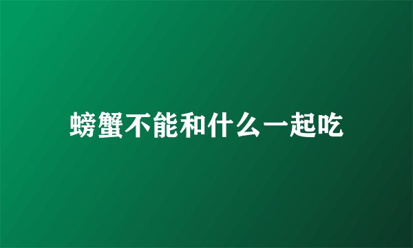 螃蟹不能和什么一起吃