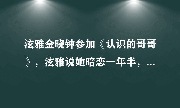 泫雅金晓钟参加《认识的哥哥》，泫雅说她暗恋一年半，才去表白