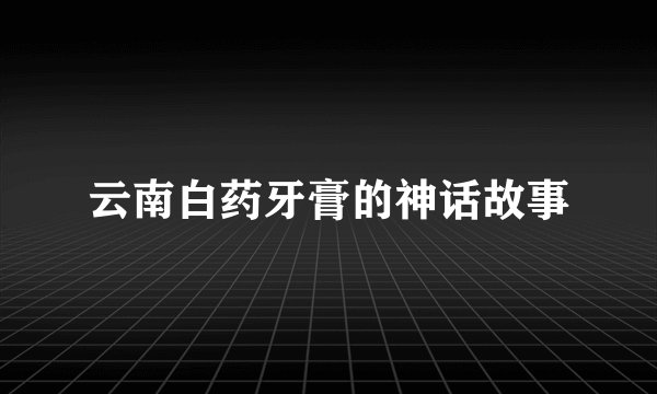 云南白药牙膏的神话故事
