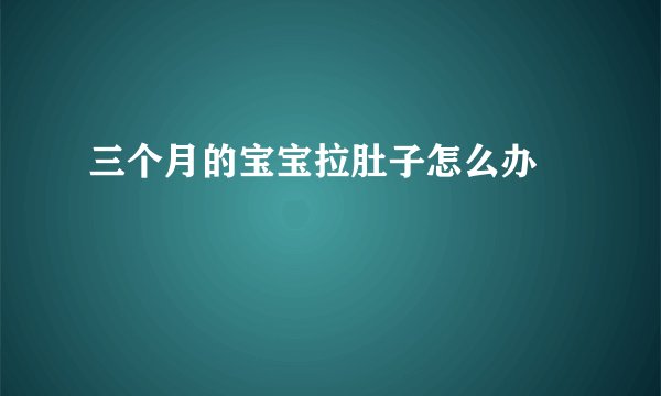 三个月的宝宝拉肚子怎么办 