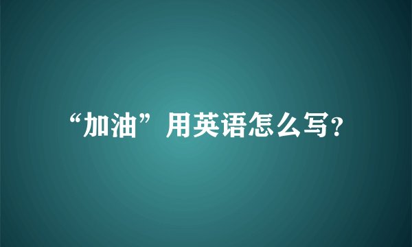 “加油”用英语怎么写？
