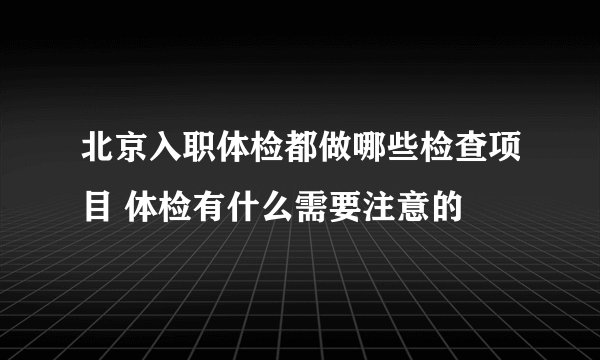 北京入职体检都做哪些检查项目 体检有什么需要注意的