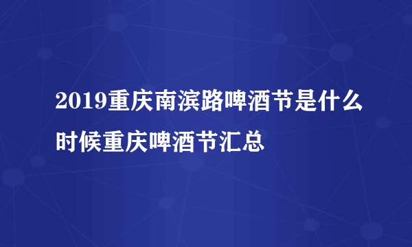 2019重庆南滨路啤酒节是什么时候重庆啤酒节汇总